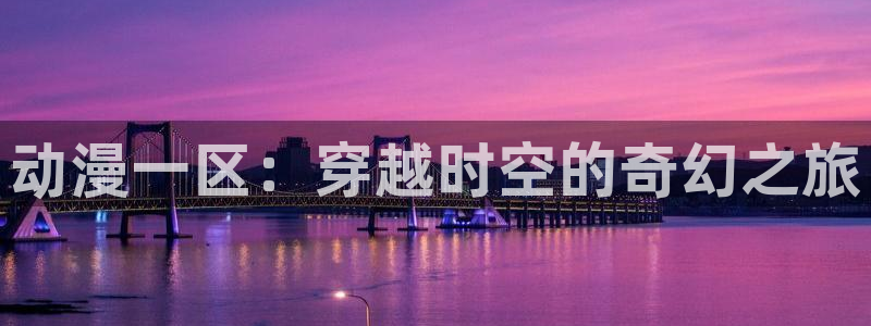 日本少女口工里番漫画：动漫一区：穿越时空的奇幻之旅