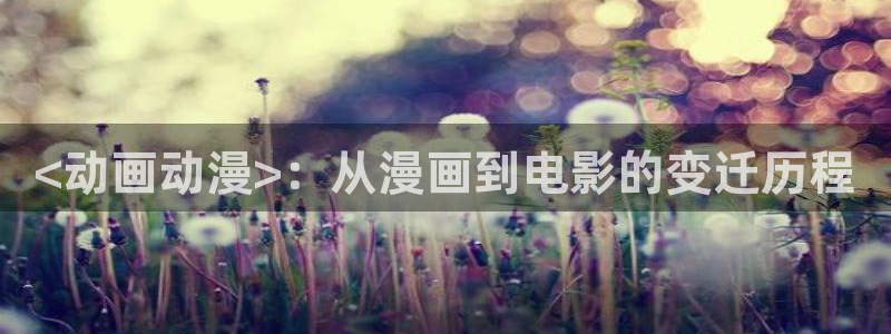 里番绅士全彩漫画：<动画动漫>：从漫画到电影的变迁历程