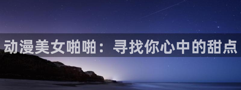 好看的动漫里番有哪些：动漫美女啪啪：寻找你心中的甜点