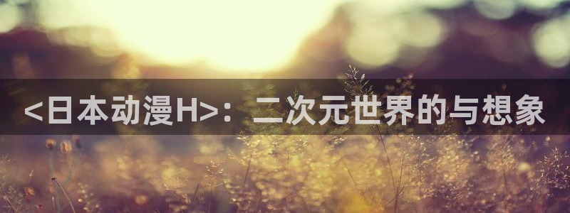 里番动漫,：<日本动漫H>：二次元世界的与想象