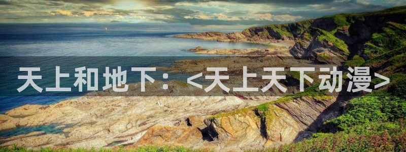色里番动漫：天上和地下：<天上天下动漫>