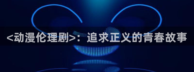 色列漫画里番本子：<动漫伦理剧>：追求正义的青春故事