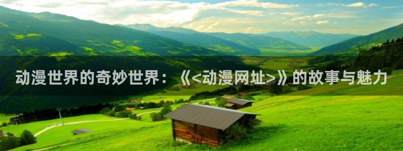里番动漫排名前十名：动漫世界的奇妙世界：《<动漫网址>》的故事与魅力