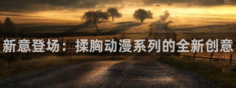 动漫里番免费看：新意登场：揉胸动漫系列的全新创意